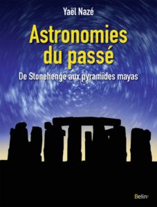 Astronomies du passé, de Stonehenge aux pyramides mayas (Y. Nazé, Belin, 2018)