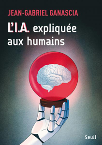 L'IA expliquée aux humains (J.-G. Ganascia, Seuil, 2024)